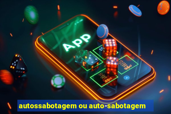 autossabotagem ou auto-sabotagem