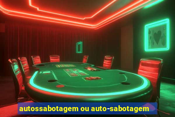 autossabotagem ou auto-sabotagem