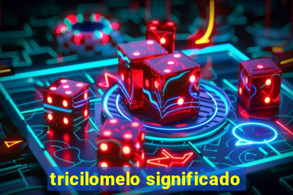 tricilomelo significado