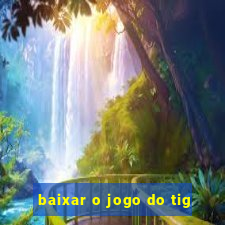 baixar o jogo do tig