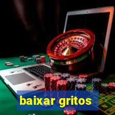 baixar gritos