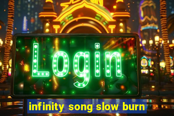 infinity song slow burn