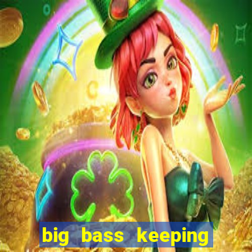 big bass keeping it reel