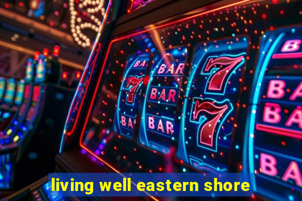 living well eastern shore