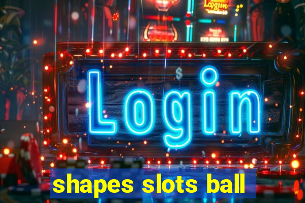 shapes slots ball