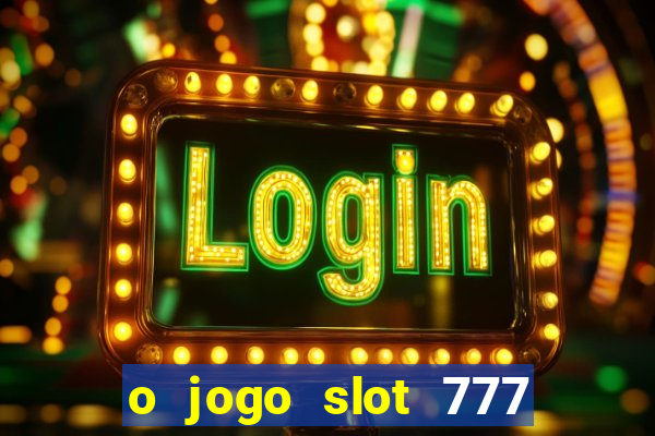 o jogo slot 777 win paga mesmo