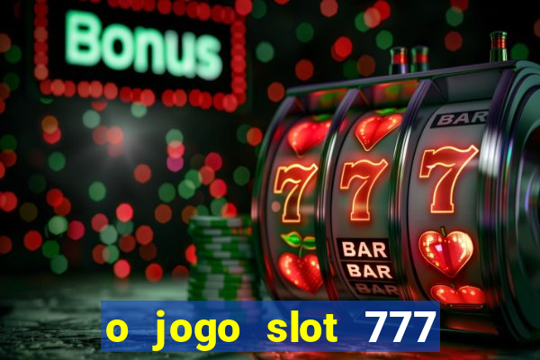 o jogo slot 777 win paga mesmo