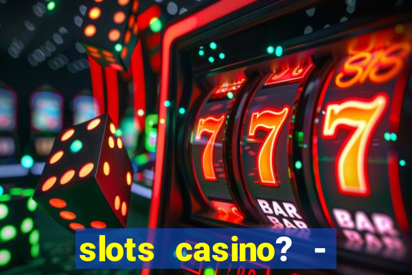 slots casino? - fortune king