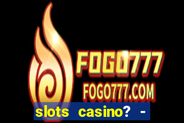 slots casino? - fortune king