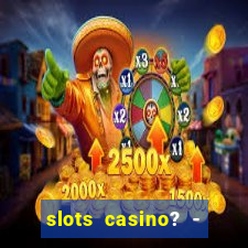 slots casino? - fortune king