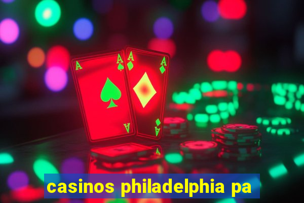 casinos philadelphia pa