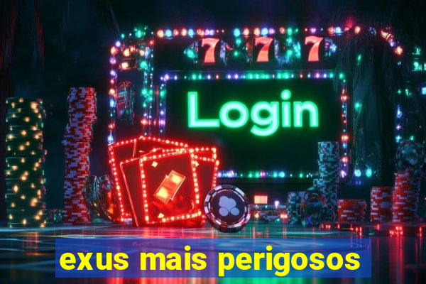 exus mais perigosos