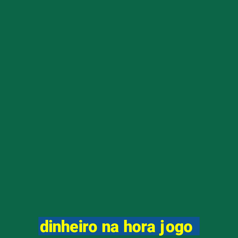 dinheiro na hora jogo