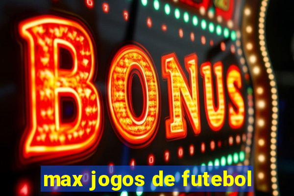 max jogos de futebol