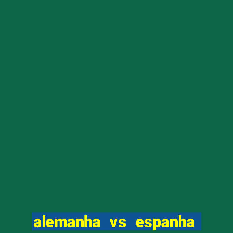 alemanha vs espanha onde assistir