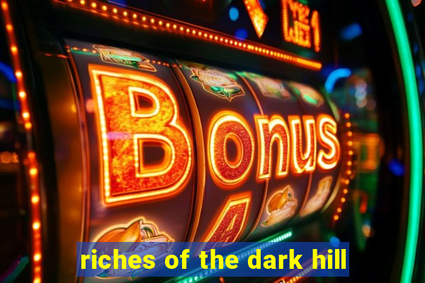 riches of the dark hill