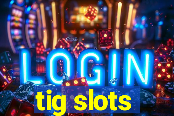 tig slots