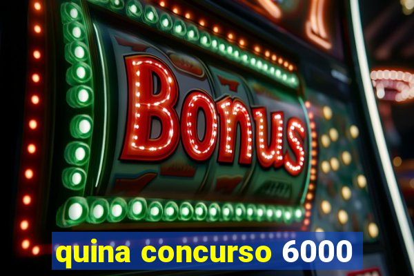 quina concurso 6000