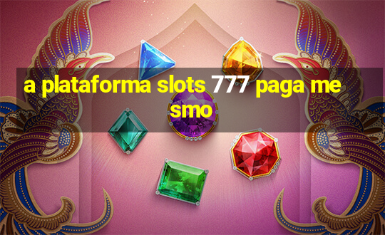 a plataforma slots 777 paga mesmo