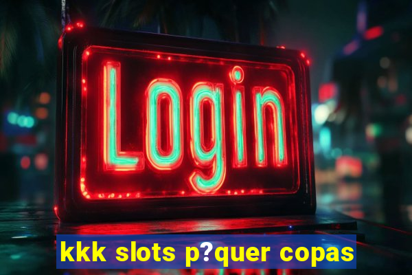 kkk slots p?quer copas