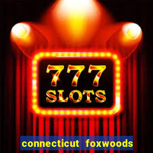 connecticut foxwoods resort casino