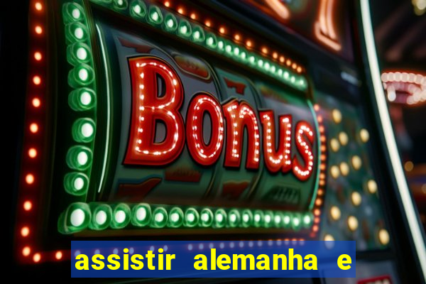 assistir alemanha e espanha ao vivo