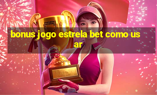 bonus jogo estrela bet como usar