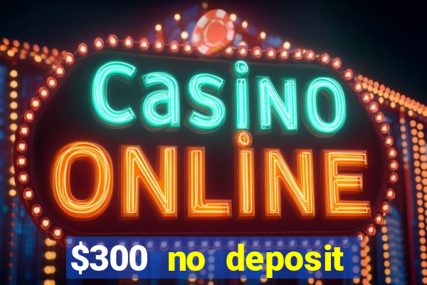 $300 no deposit casino bonus