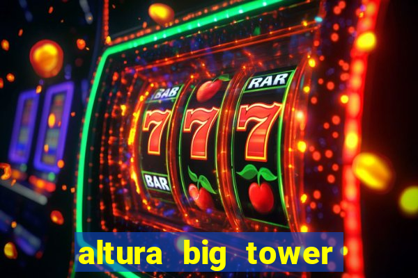 altura big tower beto carrero