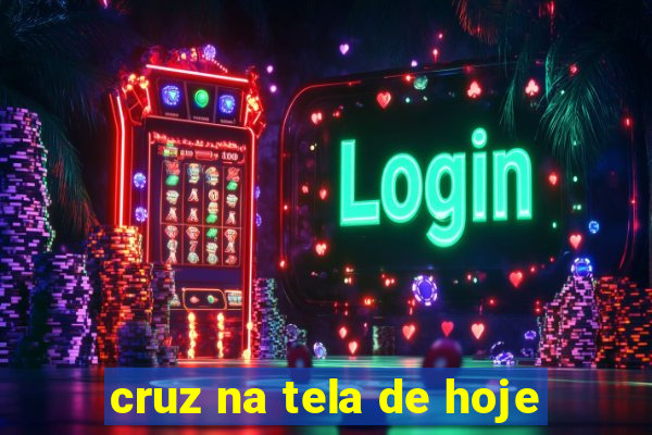 cruz na tela de hoje