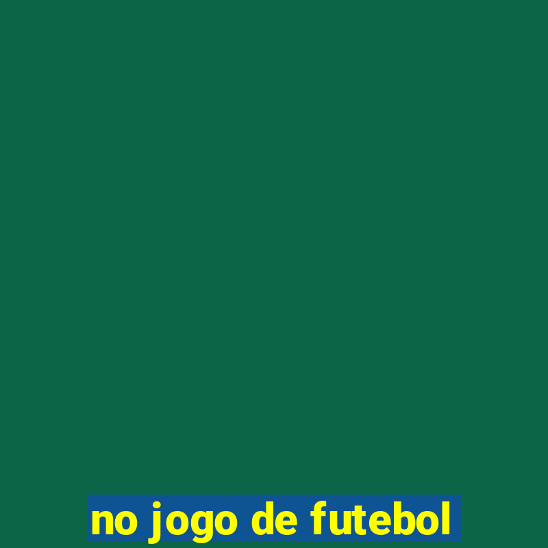 no jogo de futebol