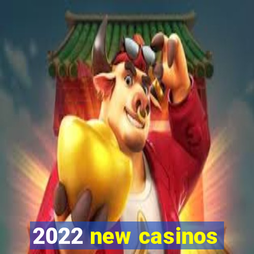 2022 new casinos