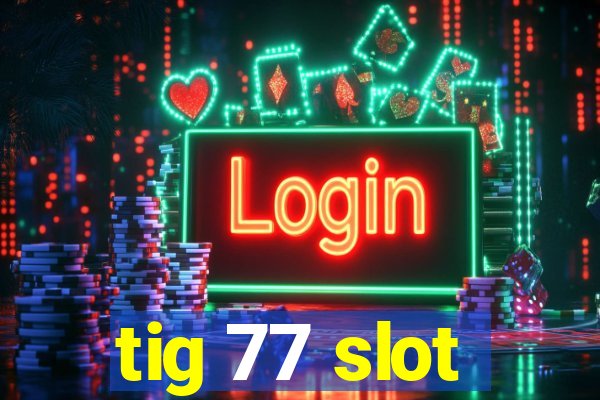 tig 77 slot