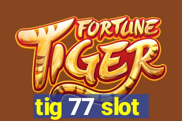 tig 77 slot