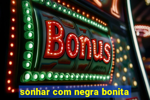 sonhar com negra bonita