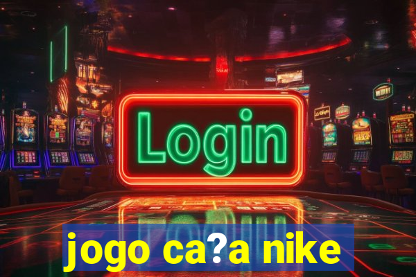 jogo ca?a nike