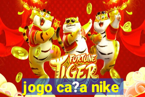 jogo ca?a nike