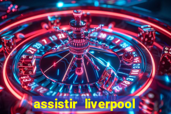 assistir liverpool ao vivo