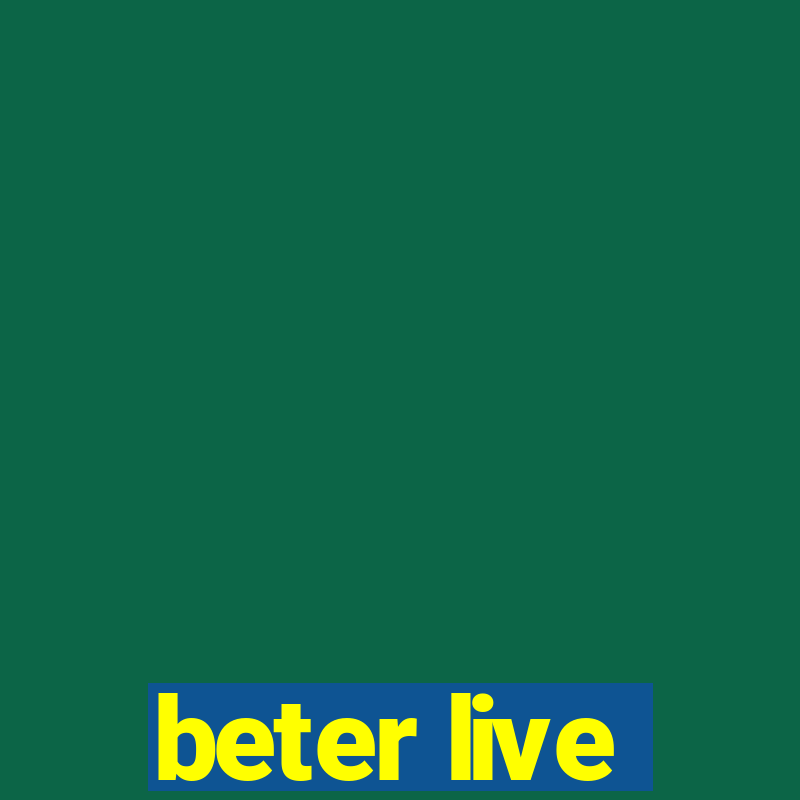 beter live