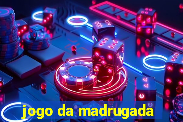 jogo da madrugada