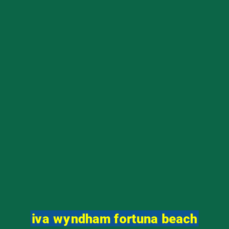 iva wyndham fortuna beach