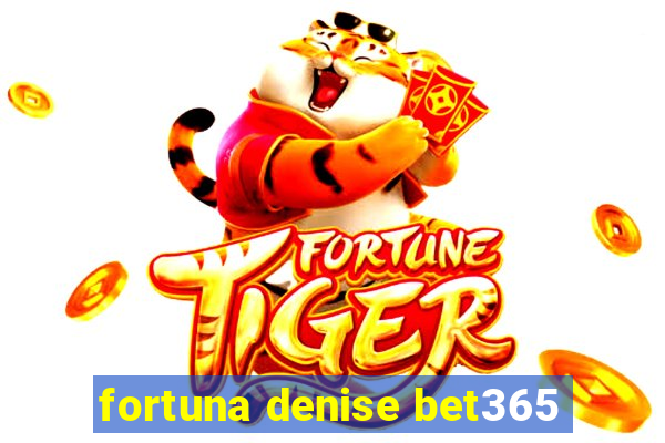 fortuna denise bet365