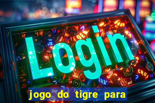 jogo do tigre para ganhar dinheiro