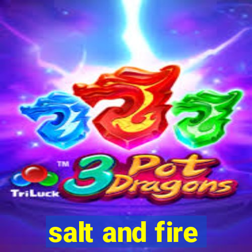 salt and fire