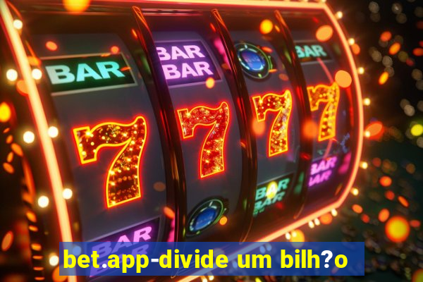 bet.app-divide um bilh?o