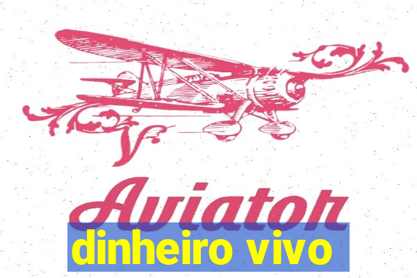 dinheiro vivo