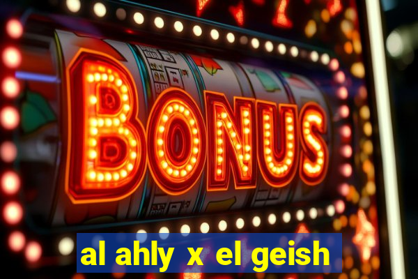 al ahly x el geish