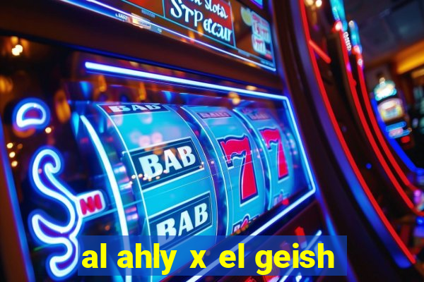 al ahly x el geish