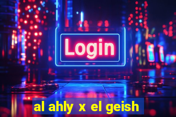 al ahly x el geish