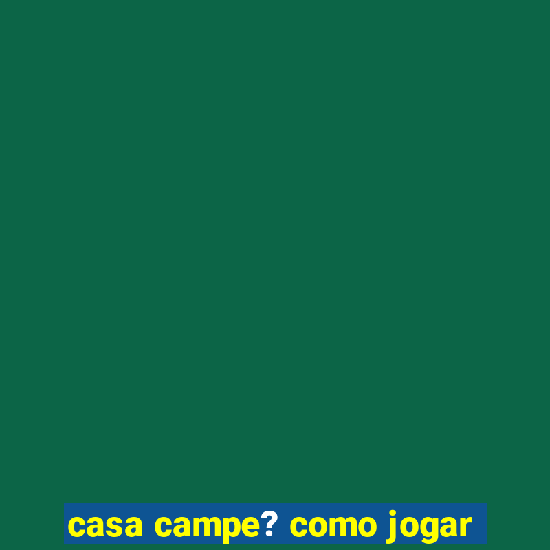 casa campe? como jogar